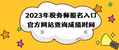 2023年稅務(wù)師報(bào)名入口官方網(wǎng)站查詢成績時(shí)間