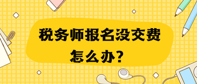 稅務(wù)師報名沒交費怎么辦？