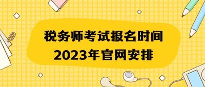 稅務(wù)師考試報(bào)名時(shí)間2023年官網(wǎng)安排