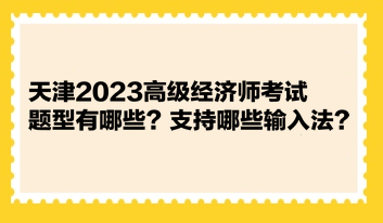 天津2023高級(jí)經(jīng)濟(jì)師考試題型有哪些？支持哪些輸入法？ 