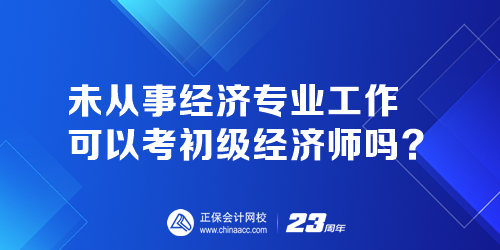 未從事經(jīng)濟(jì)專業(yè)工作可以考初級(jí)經(jīng)濟(jì)師嗎？