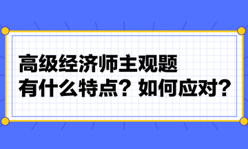 高級經(jīng)濟(jì)師主觀題有什么特點(diǎn)？如何應(yīng)對？