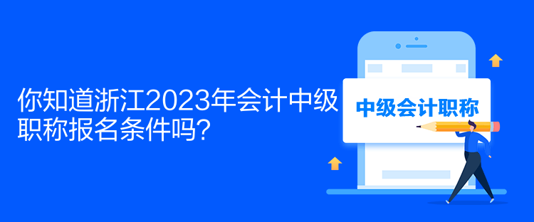 你知道浙江2023年會計中級職稱報名條件嗎？