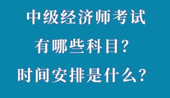 中級(jí)經(jīng)濟(jì)師考試有哪些科目？時(shí)間安排是什么？