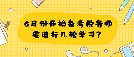 學(xué)習(xí)有側(cè)重 6月份開始備考稅務(wù)師要進(jìn)行幾輪學(xué)習(xí)？