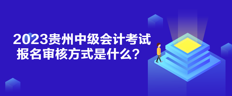 2023貴州中級(jí)會(huì)計(jì)考試報(bào)名審核方式是什么？