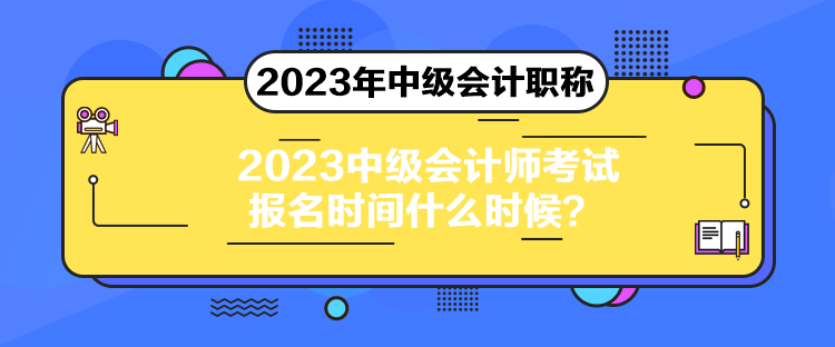 2023中級會計(jì)師考試報(bào)名時(shí)間什么時(shí)候？