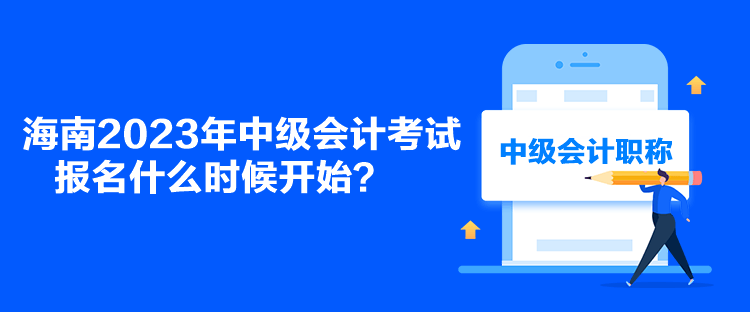 海南2023年中級(jí)會(huì)計(jì)考試報(bào)名什么時(shí)候開(kāi)始？