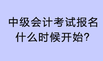 2023年中級會計考試報名什么時候開始？