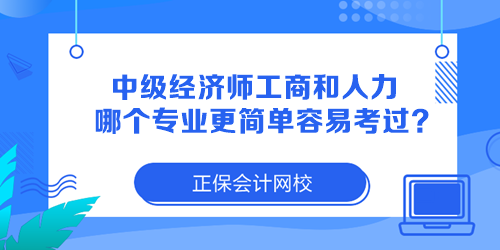 中級(jí)經(jīng)濟(jì)師工商管理和人力資源哪個(gè)專業(yè)更簡(jiǎn)單容易考過(guò)？