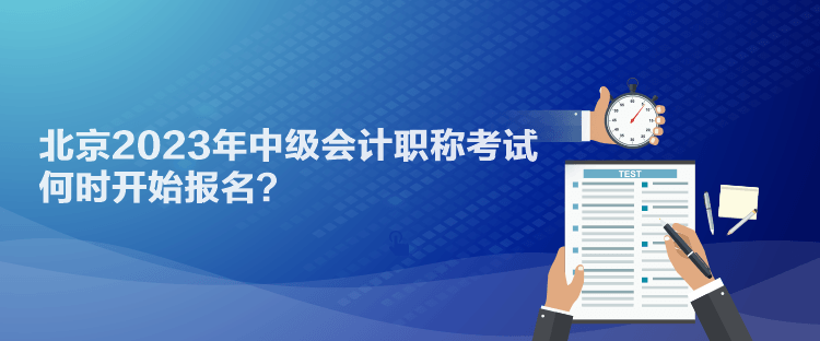 北京2023年中級(jí)會(huì)計(jì)職稱(chēng)考試何時(shí)開(kāi)始報(bào)名？