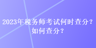 2023年稅務師考試何時查分？如何查分？