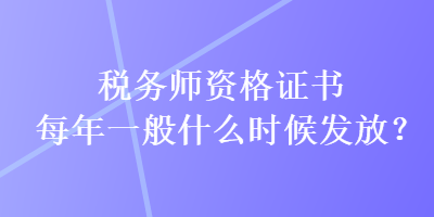 稅務(wù)師資格證書每年一般什么時候發(fā)放？