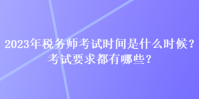 2023年稅務師考試時間是什么時候？考試要求都有哪些？