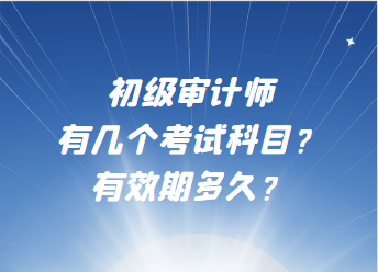 初級審計師有幾個考試科目？有效期多久？