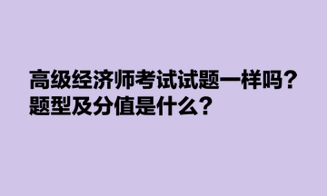 高級經(jīng)濟師考試試題一樣嗎？題型及分值是什么？