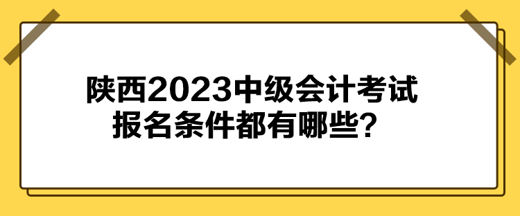 陜西2023中級會計考試報名條件都有哪些？