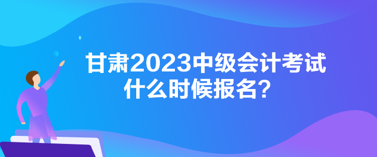 甘肅2023中級(jí)會(huì)計(jì)考試什么時(shí)候報(bào)名？