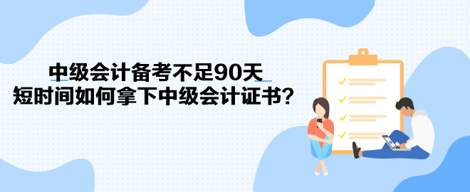 中級會計備考不足90天 短時間如何拿下中級會計證書？