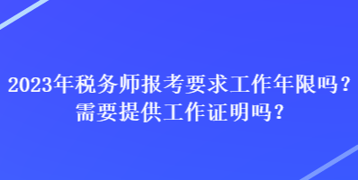 2023年稅務(wù)師報(bào)考要求工作年限嗎？需要提供工作證明嗎？