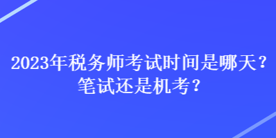 2023年稅務(wù)師考試時間是哪天？筆試還是機考？