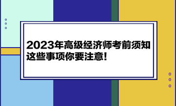 2023年高級經(jīng)濟師考前須知 這些事項你要注意！