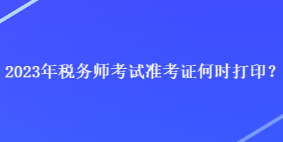 2023年稅務師考試準考證何時打印？