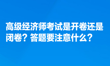 高級經(jīng)濟師考試是開卷還是閉卷？答題要注意什么？