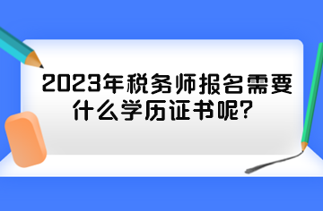 2023年稅務(wù)師報(bào)名需要什么學(xué)歷證書呢？