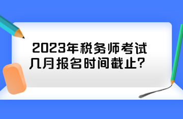 2023年稅務(wù)師考試幾月報(bào)名時(shí)間截止？