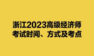 浙江2023高級(jí)經(jīng)濟(jì)師考試時(shí)間、方式及考點(diǎn)