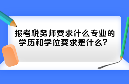 報(bào)考稅務(wù)師要求什么專業(yè)的學(xué)歷和學(xué)位要求是什么？