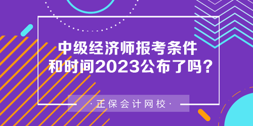 中級經(jīng)濟師報考條件和時間2023公布了嗎