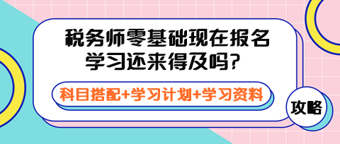 稅務師零基礎現(xiàn)在報名學習還來得及嗎？