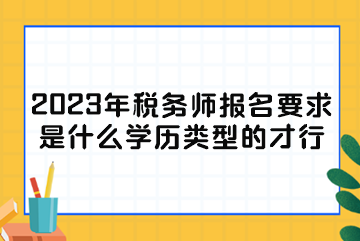 2023年稅務(wù)師報名要求是什么學(xué)歷類型的才行？