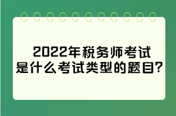 2022年稅務(wù)師考試是什么考試類型的題目？