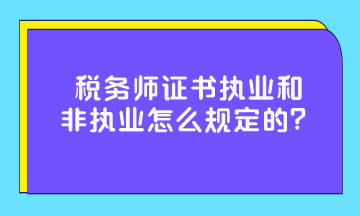 稅務(wù)師證書執(zhí)業(yè)和非執(zhí)業(yè)怎么規(guī)定的？