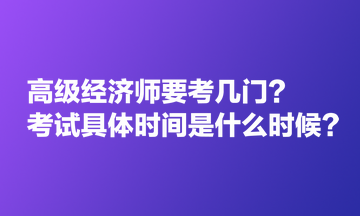 高級經(jīng)濟師要考幾門？考試具體時間是什么時候？