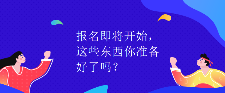 報(bào)名即將開(kāi)始，這些東西你準(zhǔn)備好了嗎？