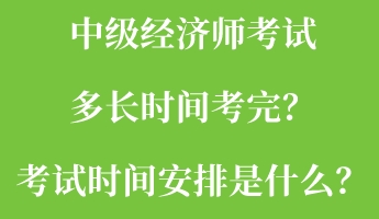 中級經(jīng)濟師考試多長時間考完？考試時間安排是什么？