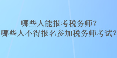 哪些人能報考稅務(wù)師？哪些人不得報名參加稅務(wù)師考試？