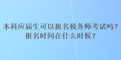 本科應(yīng)屆生可以報(bào)名稅務(wù)師考試嗎？報(bào)名時(shí)間在什么時(shí)候？