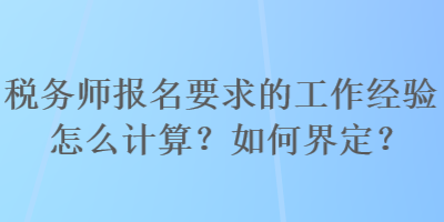 稅務(wù)師報(bào)名要求的工作經(jīng)驗(yàn)怎么計(jì)算？如何界定？