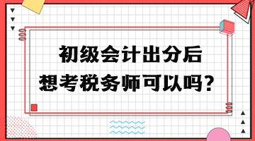 初級會計(jì)出分后想考稅務(wù)師可以嗎？