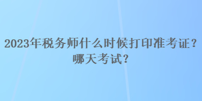 2023年稅務(wù)師什么時候打印準(zhǔn)考證？哪天考試？