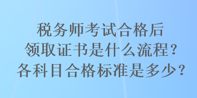 稅務(wù)師考試合格后領(lǐng)取證書是什么流程？各科目合格標(biāo)準(zhǔn)是多少？