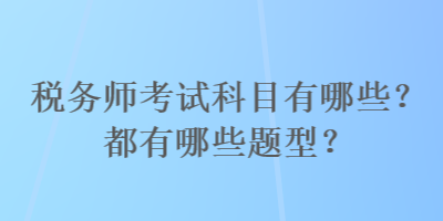 稅務(wù)師考試科目有哪些？都有哪些題型？