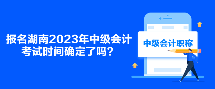 報名湖南2023年中級會計(jì)考試時間確定了嗎？