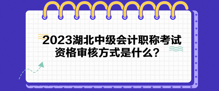 2023湖北中級會計(jì)職稱考試資格審核方式是什么？