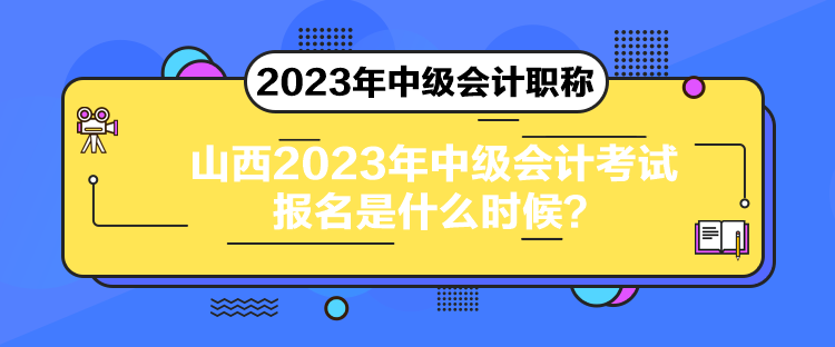 山西2023年中級會計(jì)考試報(bào)名是什么時(shí)候？